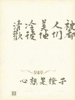 清冷美人被迫承欢后他们都疯了小说封面