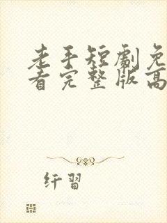 老手短剧免费观看完整版高清