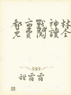 都市战神林天策免费阅读全文