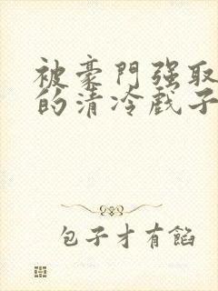 被豪门强取豪夺的清冷戏子