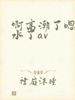 啊高潮了嗯～喷水了av封面