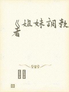 《姐妹调教饲育者