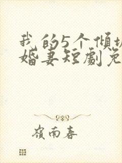 我的5个倾城未婚妻短剧免费观看