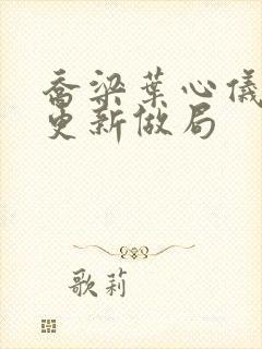 乔梁叶心仪超前更新做局