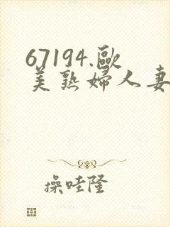 67194.欧美熟妇人妻直接进入