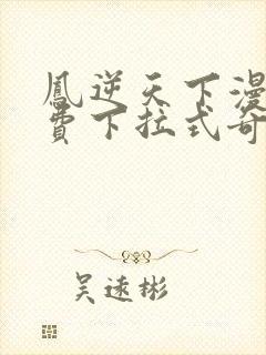 凤逆天下漫画免费下拉式奇妙漫画