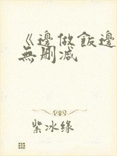 《边做饭边躁》无删减