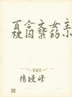 百合文女主逃跑被囚禁的小说