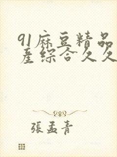 91麻豆精品国产综合久久久_亚洲综合久