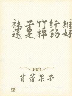 袜子竹纤维的好还是棉的好