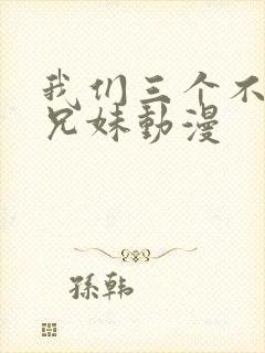 我们三个不是亲兄妹动漫