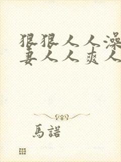 狠狠人人澡人人妻人人爽人人妻