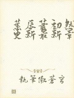 叶辰萧初然刚刚更新最新章节列表是