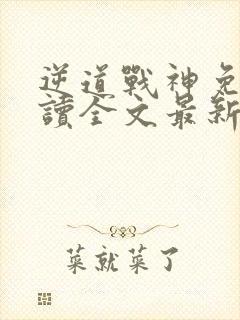 逆道战神免费阅读全文最新章节