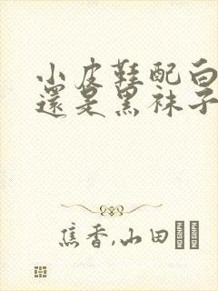 小皮鞋配白袜子还是黑袜子