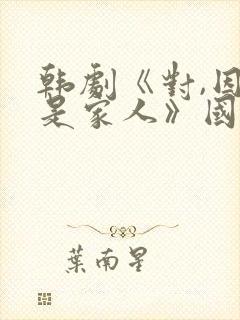 韩剧《对,因为是家人》国语免费观看封面