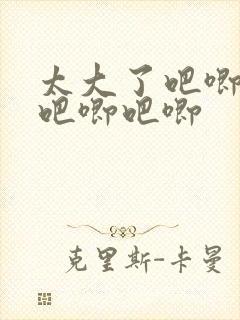 太大了吧唧吧唧吧唧吧唧