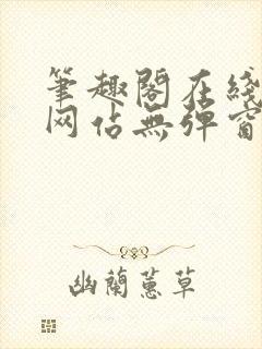 笔趣阁在线阅读网站无弹窗正版