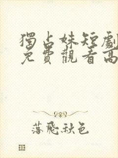 独占姝短剧全集免费观看高清