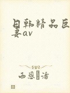 日韩精品巨乳人妻av
