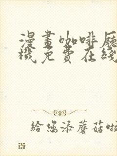 漫画咖啡厅的危机免费在线看全集