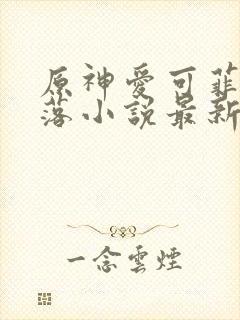 原神爱可菲的堕落小说最新章节更新