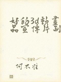 好的3d动画产品宣传片制作公司