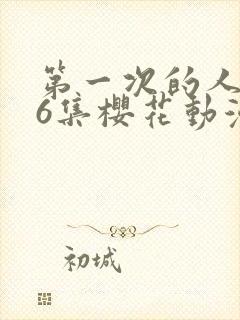 第一次的人气第6集樱花动漫观看