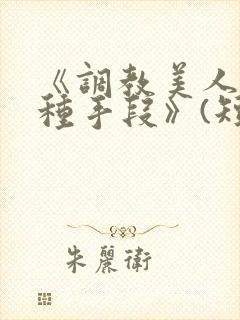 《调教美人的百种手段》(短篇合集)小说