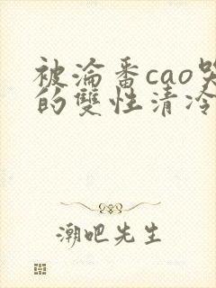 被沦番cao哭的双性清冷美人