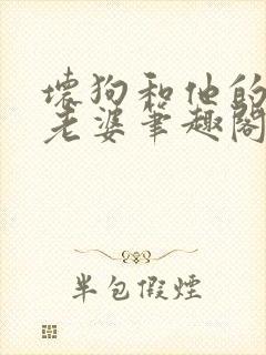 坏狗和他的漂亮老婆笔趣阁小说