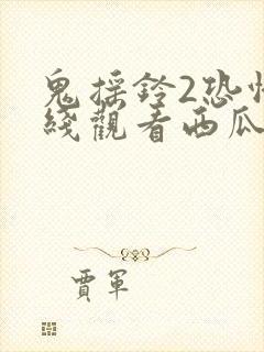 鬼摇铃2恐怖在线观看西瓜