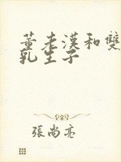 董老汉和双性产乳生子