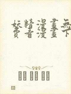 妖精漫画无限免费看漫画下拉式