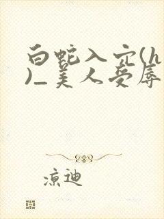 白蛇入穴(h慎)_美人受辱记(h,np)