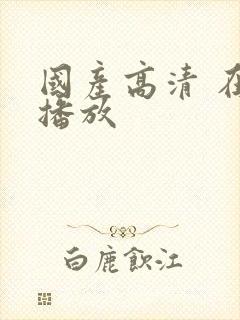 国产高清 在线播放