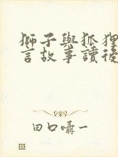 狮子与狐狸的寓言故事读后感