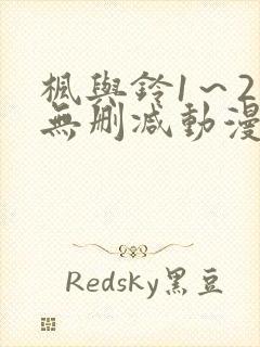 枫与铃1～2集无删减动漫