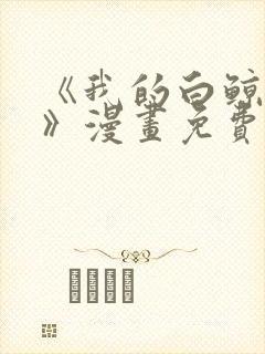 《我的白鲸小爸》漫画免费阅读