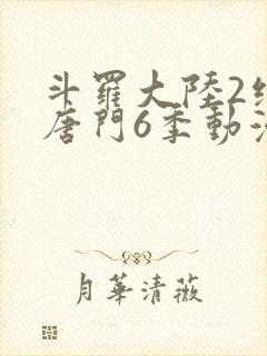 斗罗大陆2绝世唐门6季动漫封面