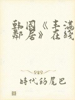 韩国《丰满的女邻居》在线看