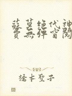 苏莫绝代神主免费无弹窗阅读全文