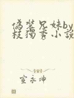 伪装兄妹by一枝独秀小说