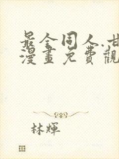 最全同人.甘雨漫画免费观看