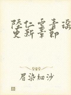 陆仁云青瑶刚刚更新章节