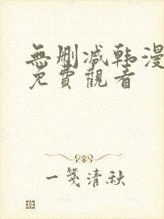 无删减韩漫永久免费观看