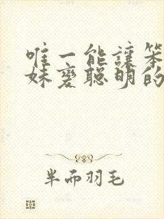 唯一能让笨蛋妹妹变聪明的方法只有我的xx事