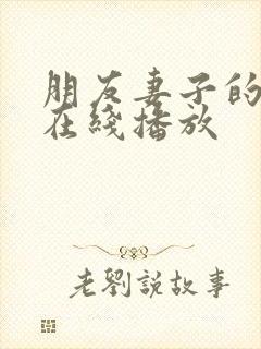 朋友妻子的安慰在线播放