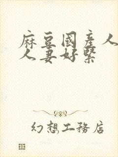 麻豆国产人妻换人妻好紧