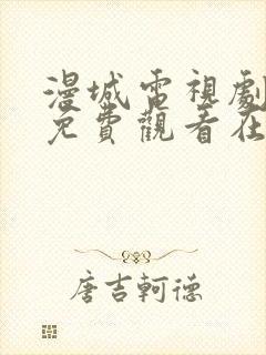 漫城电视剧全集免费观看在线观看